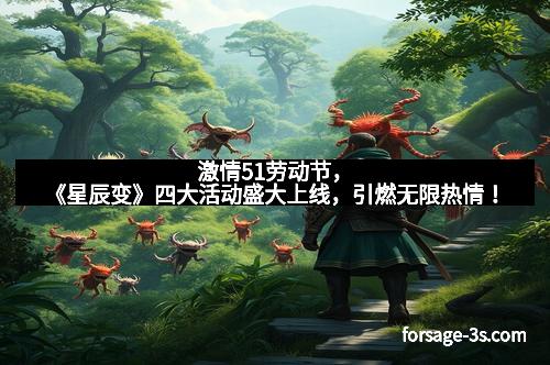 激情51劳动节，《星辰变》四大活动盛大上线，引燃无限热情！
