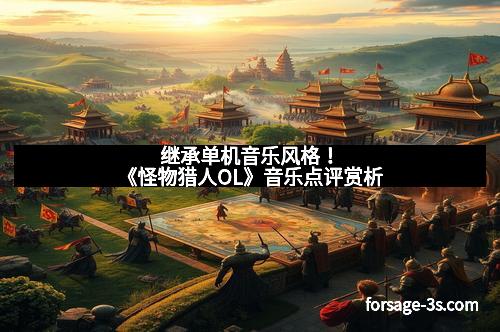 继承单机音乐风格！《怪物猎人OL》音乐点评赏析