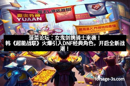 菠菜论坛：女鬼剑携骑士来袭！韩《超能战联》火爆引入DNF经典角色，开启全新战潮！